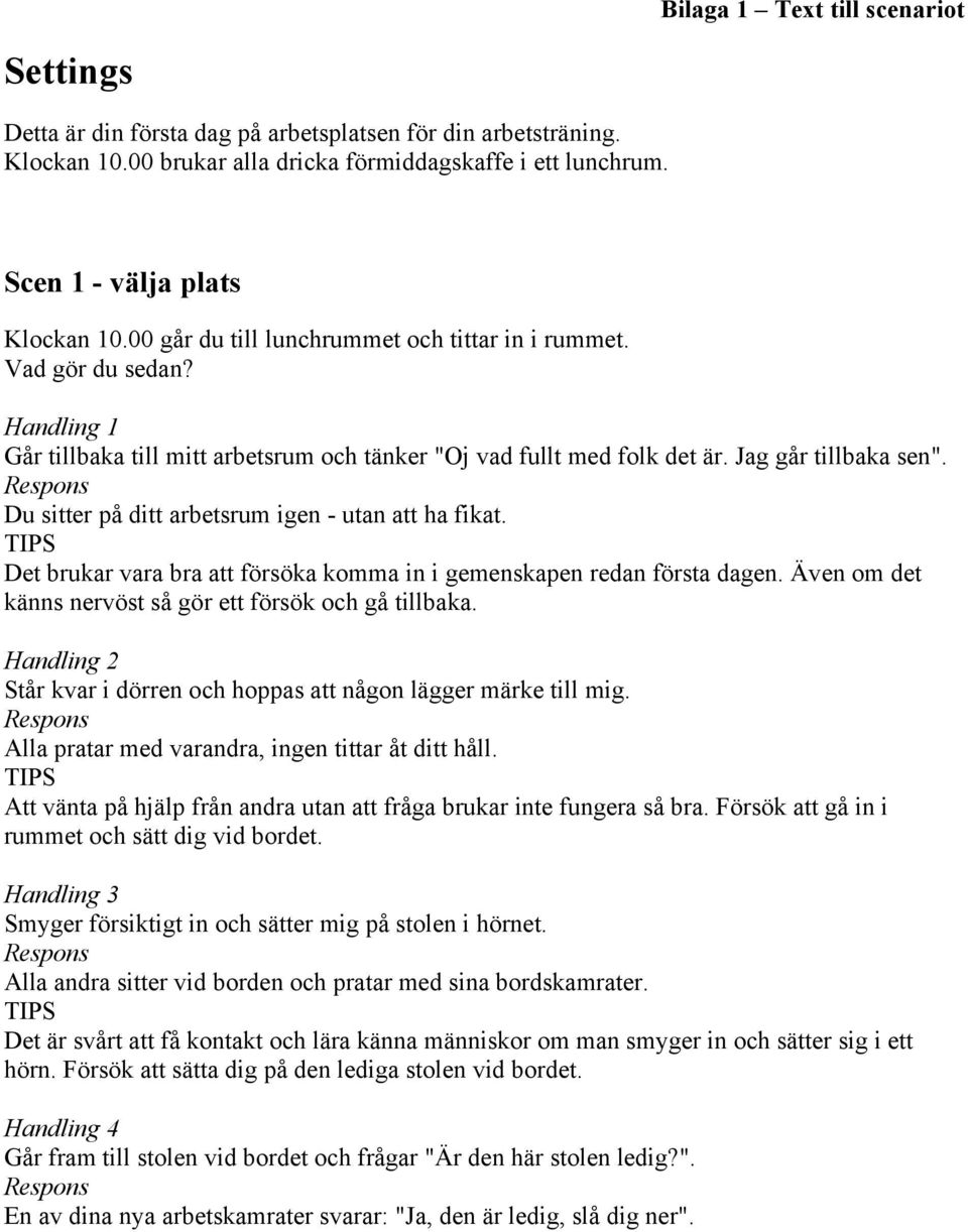 Du sitter på ditt arbetsrum igen - utan att ha fikat. Det brukar vara bra att försöka komma in i gemenskapen redan första dagen. Även om det känns nervöst så gör ett försök och gå tillbaka.