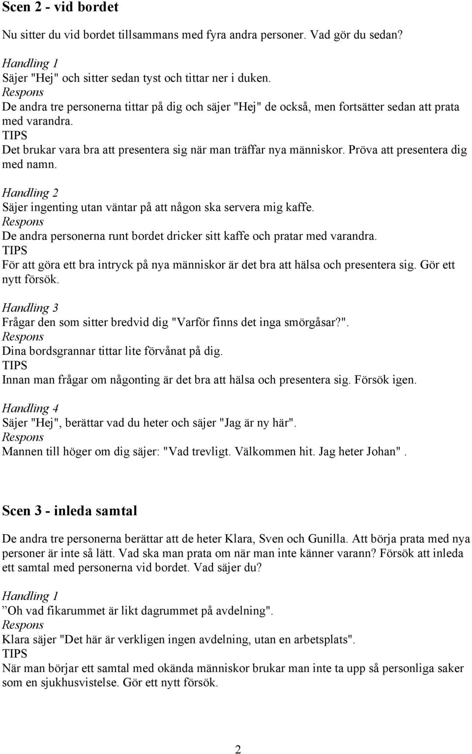 Pröva att presentera dig med namn. Handling 2 Säjer ingenting utan väntar på att någon ska servera mig kaffe. De andra personerna runt bordet dricker sitt kaffe och pratar med varandra.