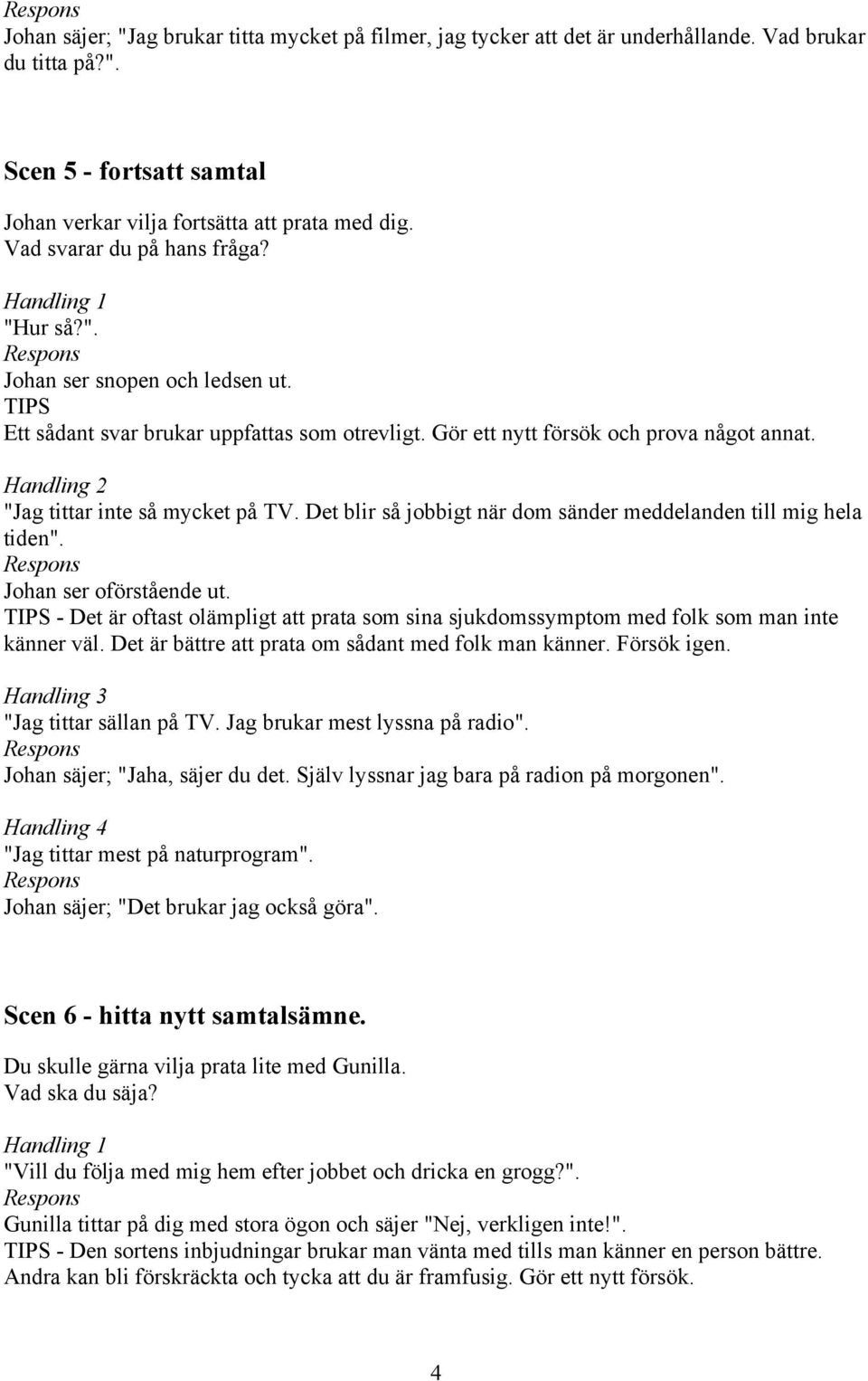 Handling 2 "Jag tittar inte så mycket på TV. Det blir så jobbigt när dom sänder meddelanden till mig hela tiden". Johan ser oförstående ut.