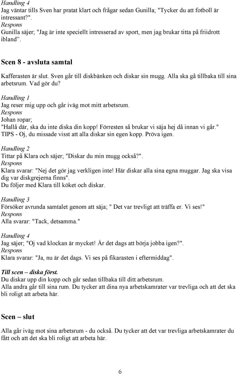 Johan ropar; "Hallå där, ska du inte diska din kopp! Förresten så brukar vi säja hej då innan vi går." - Oj, du missade visst att alla diskar sin egen kopp. Pröva igen.
