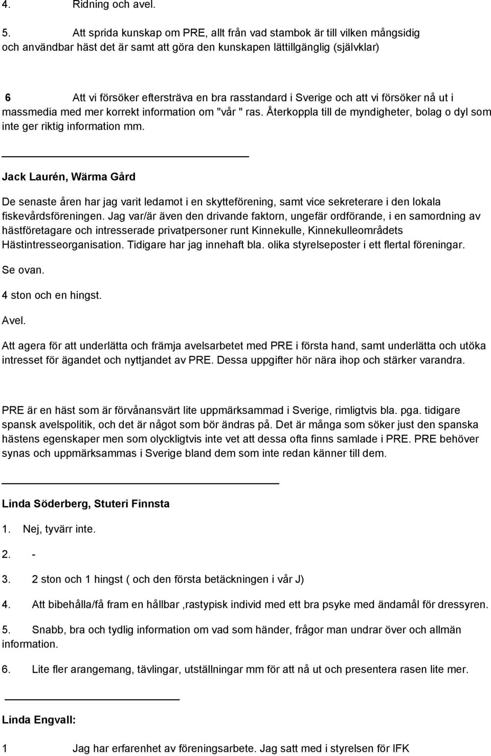 rasstandard i Sverige och att vi försöker nå ut i massmedia med mer korrekt information om "vår " ras. Återkoppla till de myndigheter, bolag o dyl som inte ger riktig information mm.