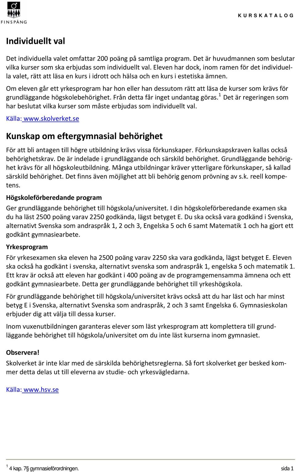 Om eleven går ett yrkesprogram har hon eller han dessutom rätt att läsa de kurser som krävs för grundläggande högskolebehörighet. Från detta får inget undantag göras.