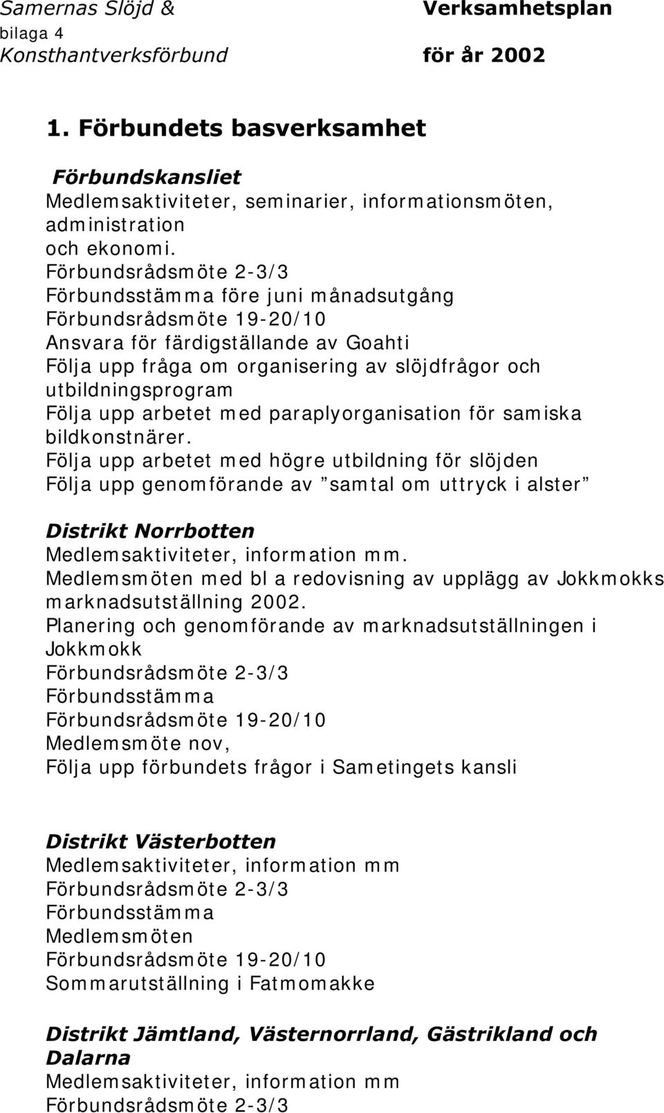 bildkonst närer. Följa upp arbetet m ed högre utbildning för slöjden Följa upp genom förande av sam tal om uttryck i alster 'LVWULNW1RUUERWWHQ.