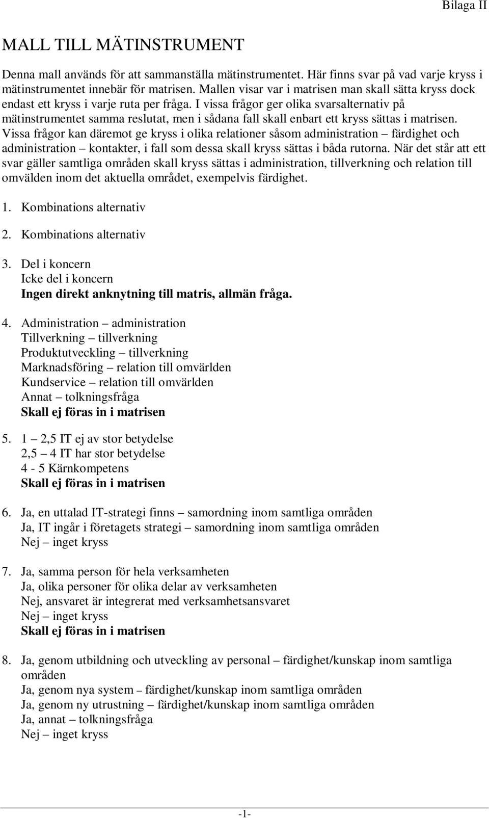 I vissa frågor ger olika svarsalternativ på mätinstrumentet samma reslutat, men i sådana fall skall enbart ett kryss sättas i matrisen.