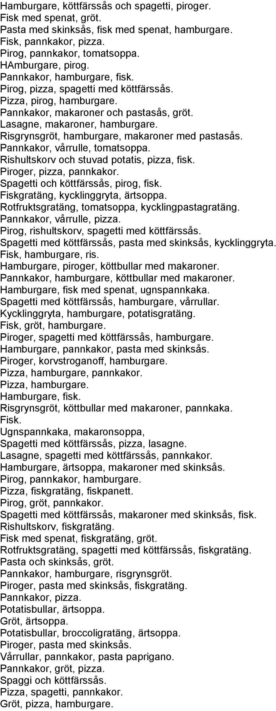 Risgrynsgröt, hamburgare, makaroner med pastasås. Pannkakor, vårrulle, tomatsoppa. Rishultskorv och stuvad potatis, pizza, fisk. Piroger, pizza, pannkakor. Spagetti och köttfärssås, pirog, fisk.