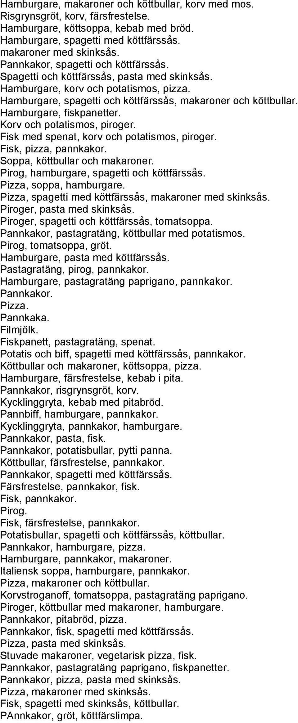 Hamburgare, fiskpanetter. Korv och potatismos, piroger. Fisk med spenat, korv och potatismos, piroger. Fisk, pizza, pannkakor. Soppa, köttbullar och makaroner.