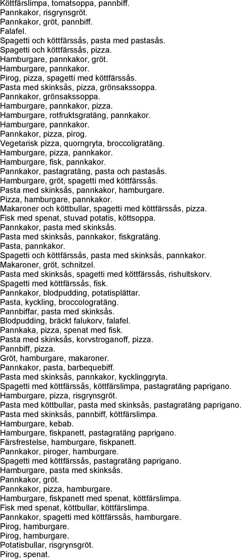 Hamburgare, rotfruktsgratäng, pannkakor. Hamburgare, pannkakor. Pannkakor, pizza, pirog. Vegetarisk pizza, quorngryta, broccoligratäng. Hamburgare, pizza, pannkakor. Hamburgare, fisk, pannkakor.