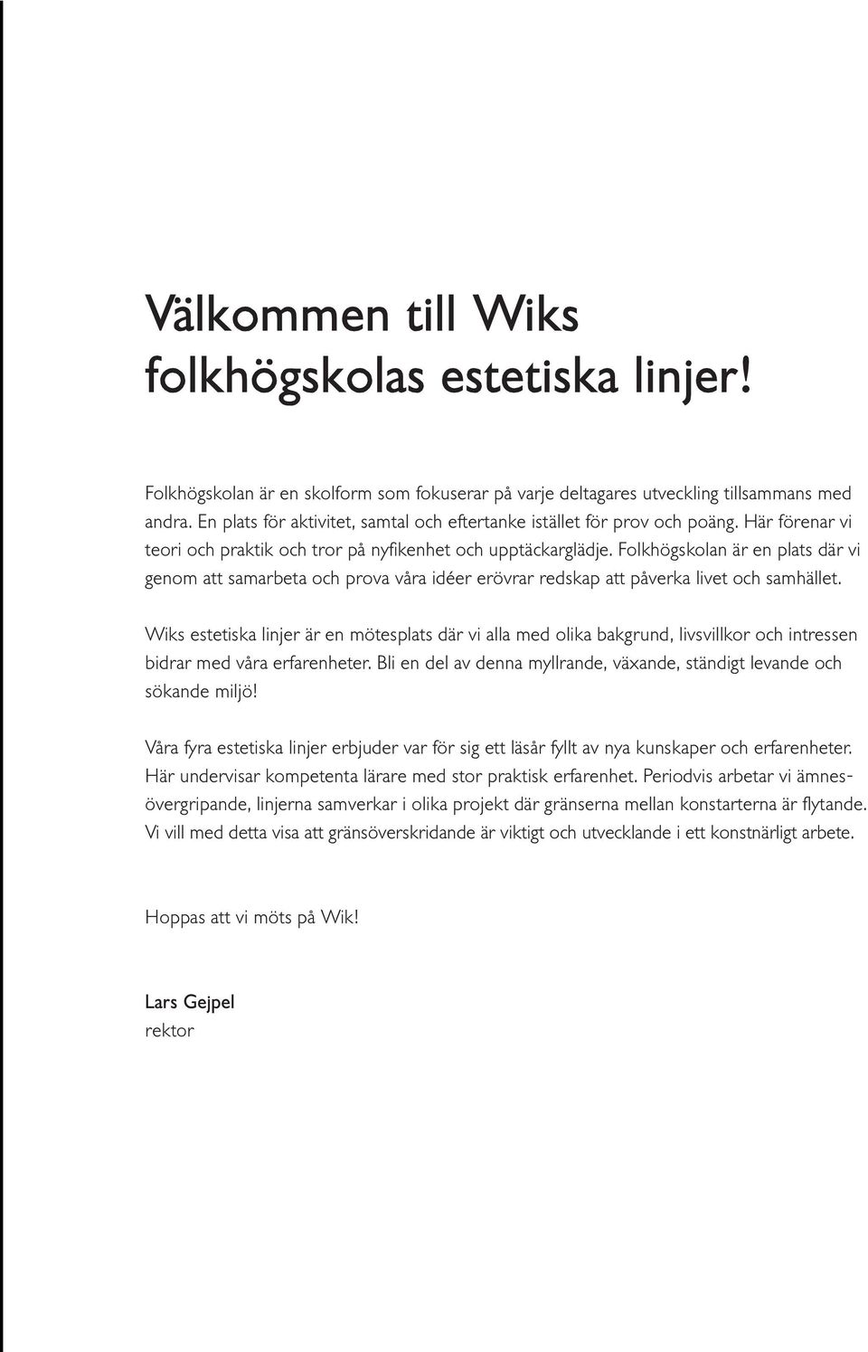 Folkhögskolan är en plats där vi genom att samarbeta och prova våra idéer erövrar redskap att påverka livet och samhället.