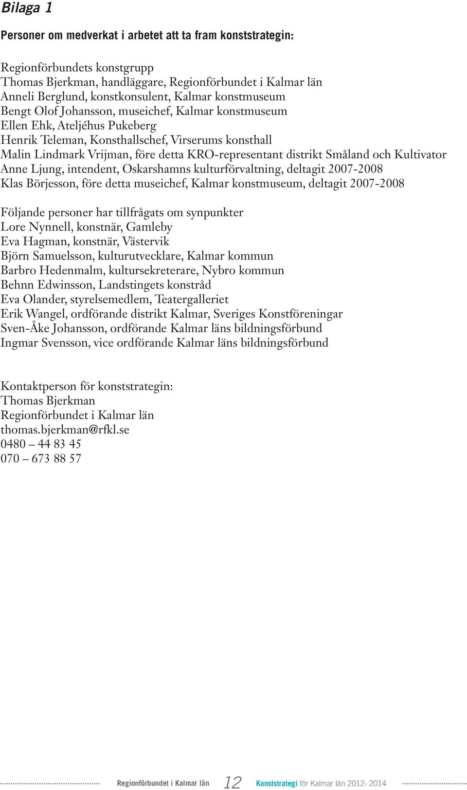 distrikt Småland och Kultivator Anne Ljung, intendent, Oskarshamns kulturförvaltning, deltagit 2007-2008 Klas Börjesson, före detta museichef, Kalmar konstmuseum, deltagit 2007-2008 Följande personer