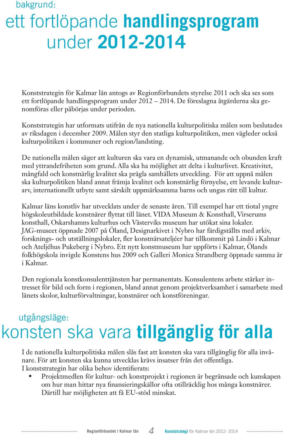 Målen styr den statliga kulturpolitiken, men vägleder också kulturpolitiken i kommuner och region/landsting.