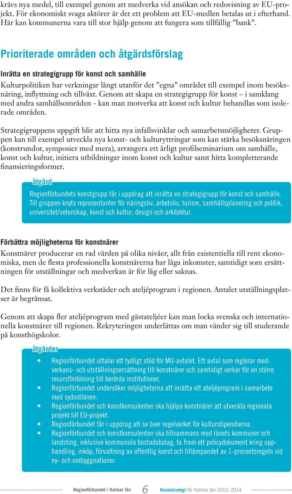 Prioriterade områden och åtgärdsförslag Inrätta en strategigrupp för konst och samhälle Kulturpolitiken har verkningar långt utanför det egna området till exempel inom besöksnäring, inflyttning och