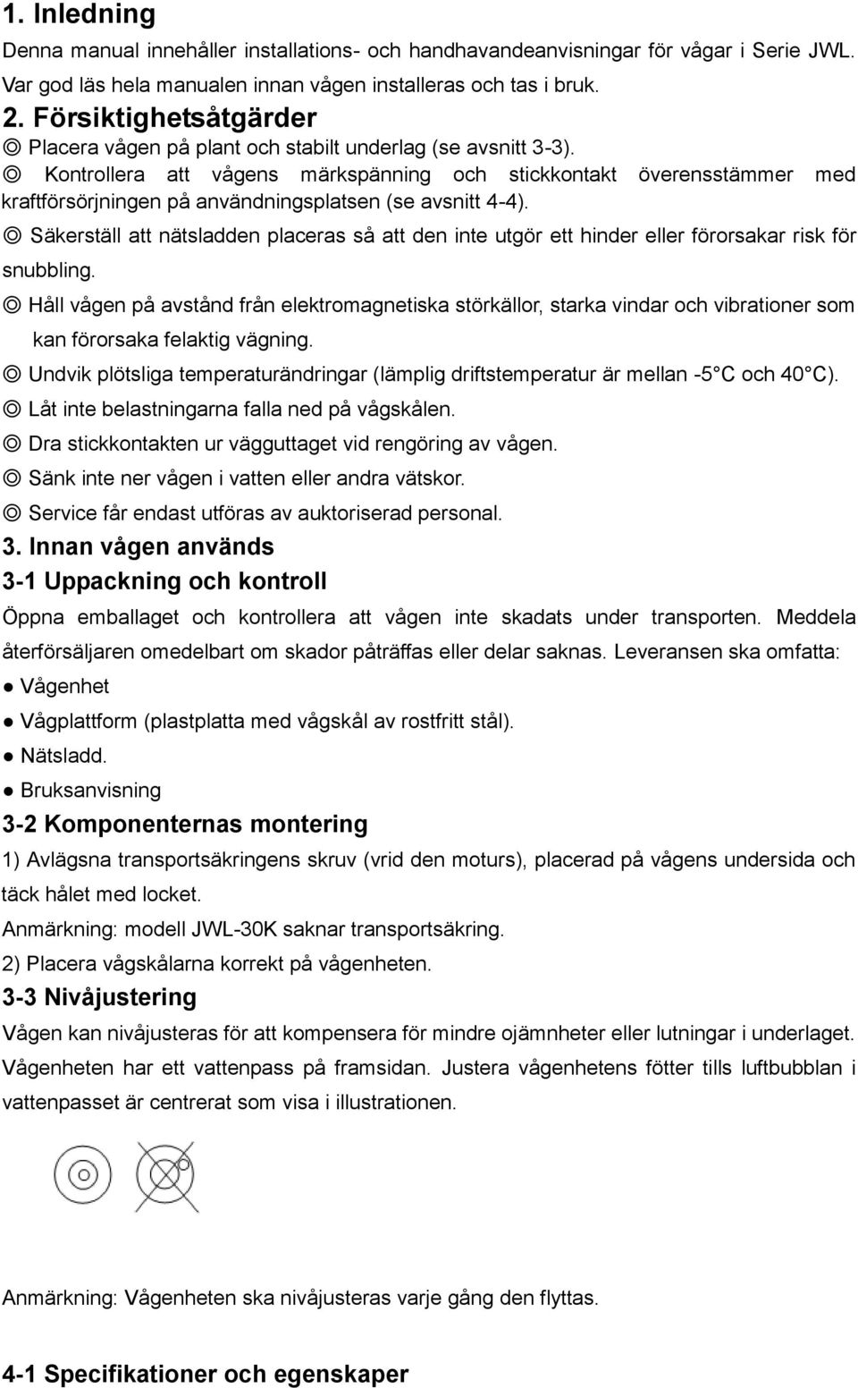 Kontrollera att vågens märkspänning och stickkontakt överensstämmer med kraftförsörjningen på användningsplatsen (se avsnitt 4-4).