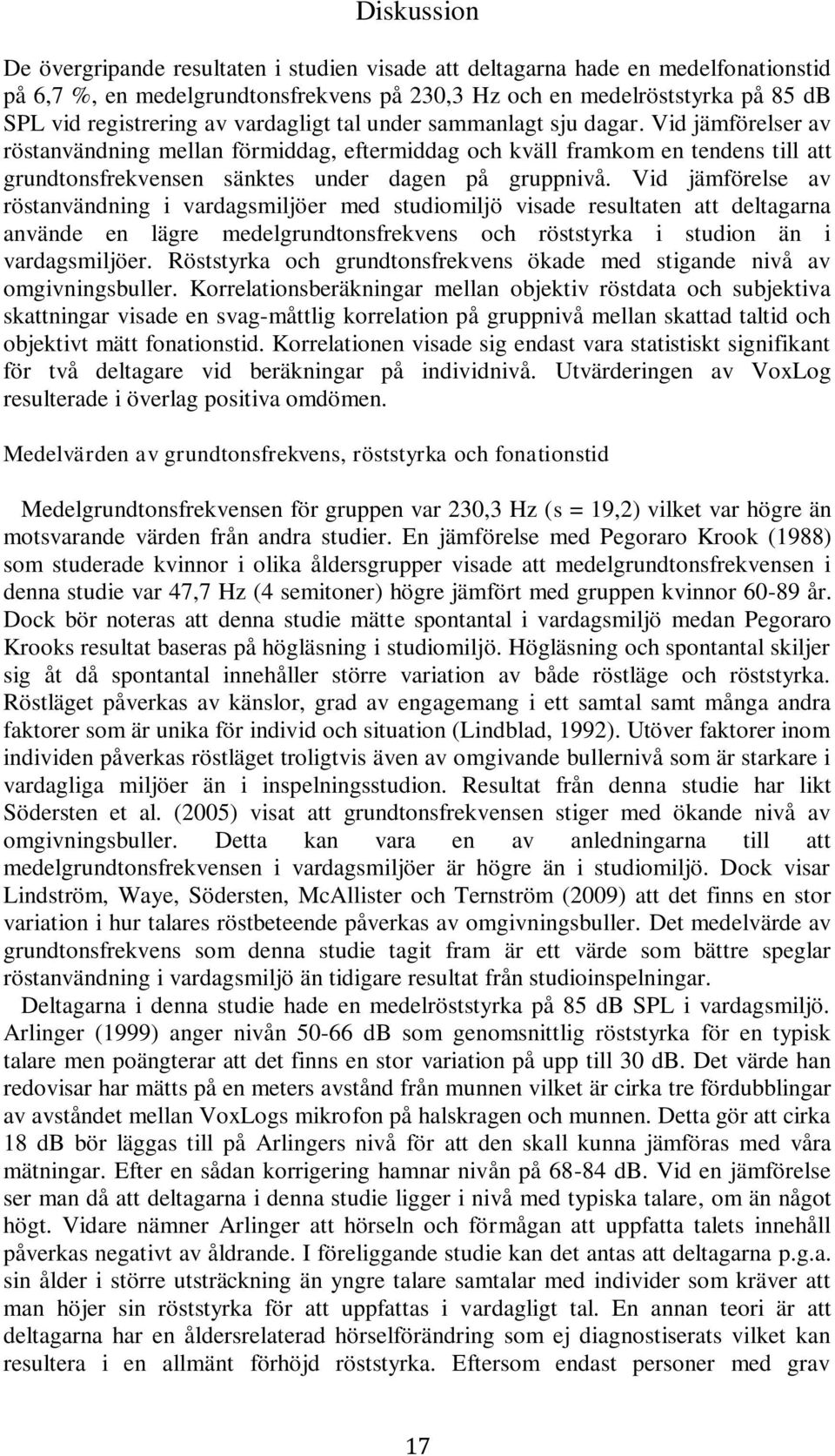 Vid jämförelse av röstanvändning i vardagsmiljöer med studiomiljö visade resultaten att deltagarna använde en lägre medelgrundtonsfrekvens och röststyrka i studion än i vardagsmiljöer.