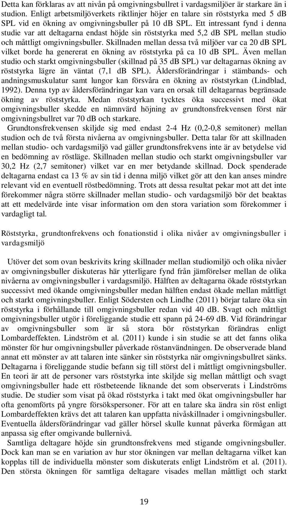 Ett intressant fynd i denna studie var att deltagarna endast höjde sin röststyrka med 5,2 db SPL mellan studio och måttligt omgivningsbuller.