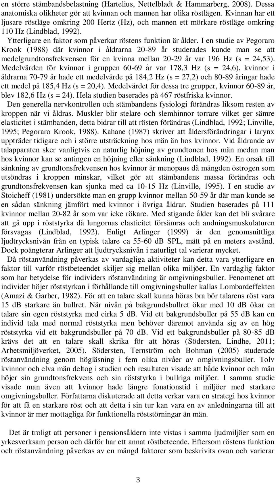 I en studie av Pegoraro Krook (1988) där kvinnor i åldrarna 20-89 år studerades kunde man se att medelgrundtonsfrekvensen för en kvinna mellan 20-29 år var 196 Hz (s = 24,53).