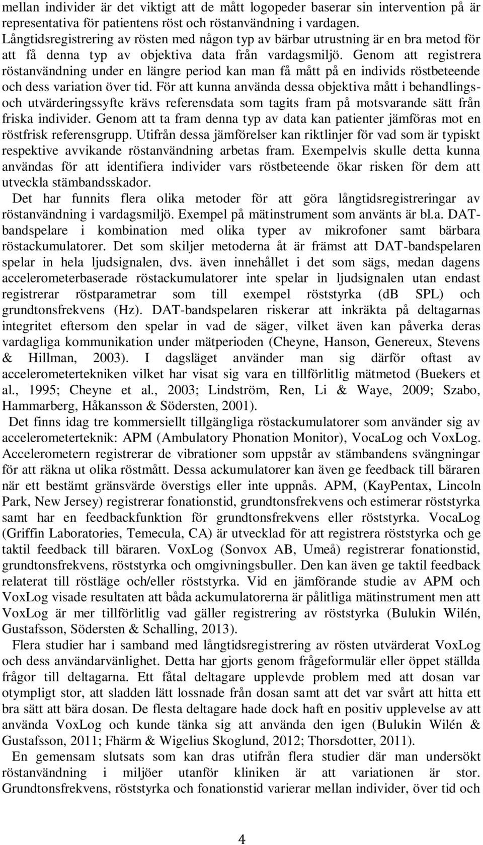 Genom att registrera röstanvändning under en längre period kan man få mått på en individs röstbeteende och dess variation över tid.