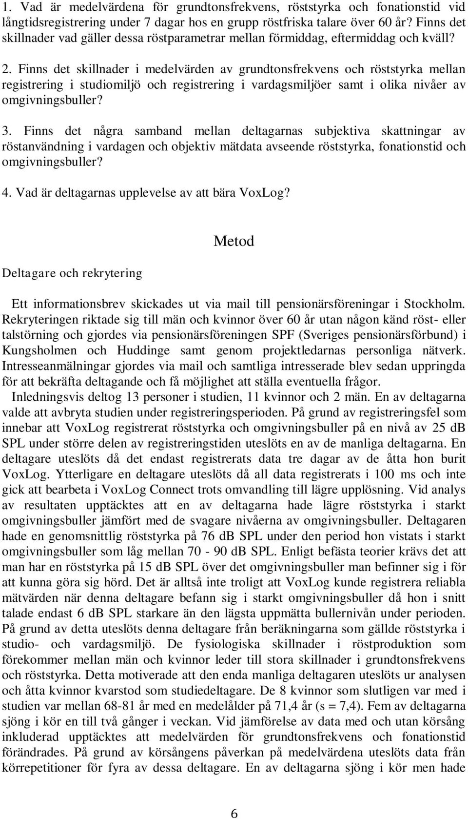 Finns det skillnader i medelvärden av grundtonsfrekvens och röststyrka mellan registrering i studiomiljö och registrering i vardagsmiljöer samt i olika nivåer av omgivningsbuller? 3.