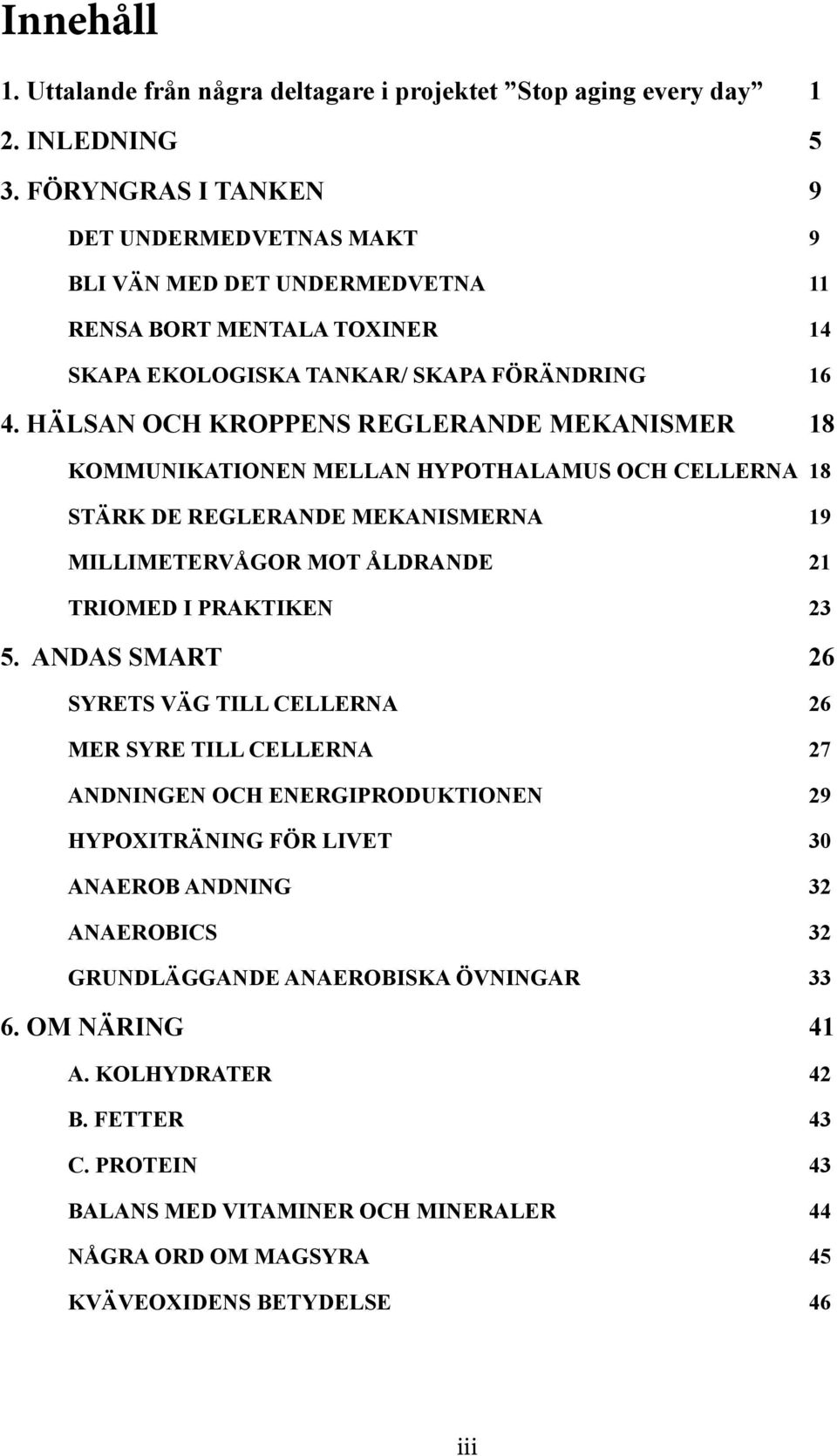 HÄLSAN OCH KROPPENS REGLERANDE MEKANISMER 18 KOMMUNIKATIONEN MELLAN HYPOTHALAMUS OCH CELLERNA 18 STÄRK DE REGLERANDE MEKANISMERNA 19 MILLIMETERVÅGOR MOT ÅLDRANDE 21 TRIOMED I PRAKTIKEN 23 5.