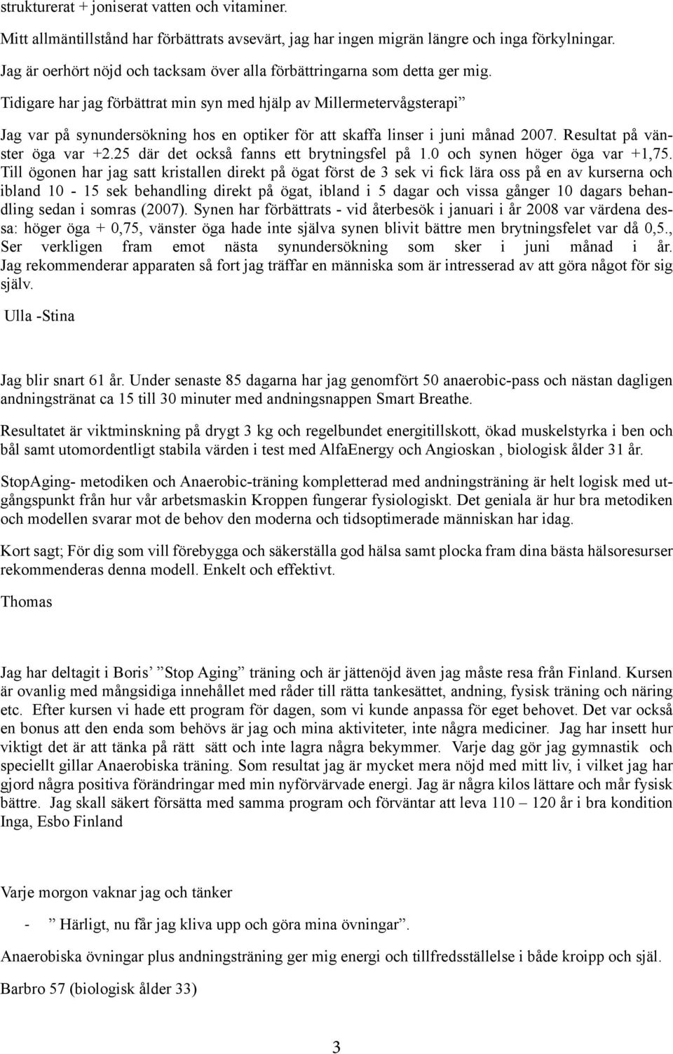 Tidigare har jag förbättrat min syn med hjälp av Millermetervågsterapi Jag var på synundersökning hos en optiker för att skaffa linser i juni månad 2007. Resultat på vänster öga var +2.