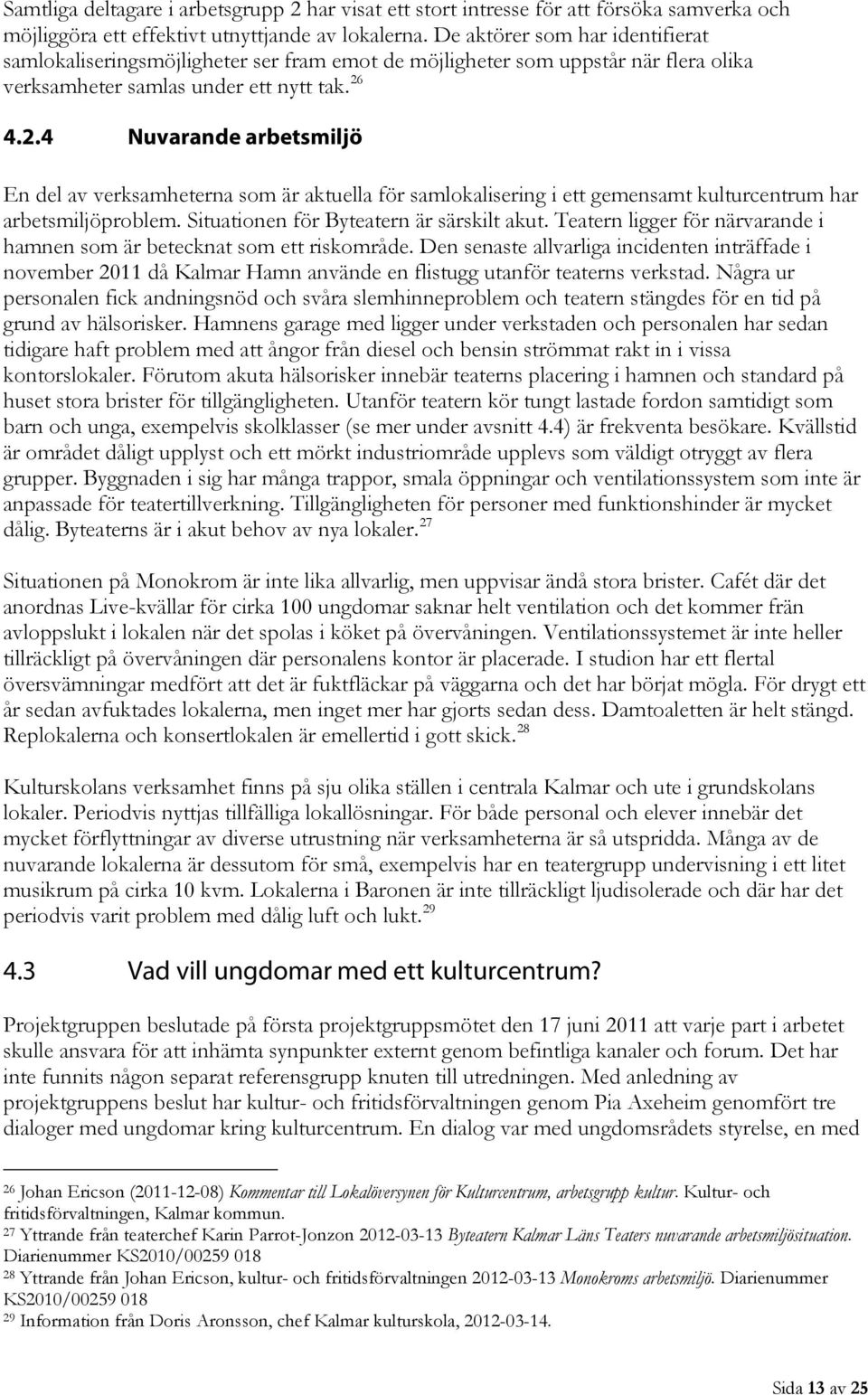 4.2.4 Nuvarande arbetsmiljö En del av verksamheterna som är aktuella för samlokalisering i ett gemensamt kulturcentrum har arbetsmiljöproblem. Situationen för Byteatern är särskilt akut.