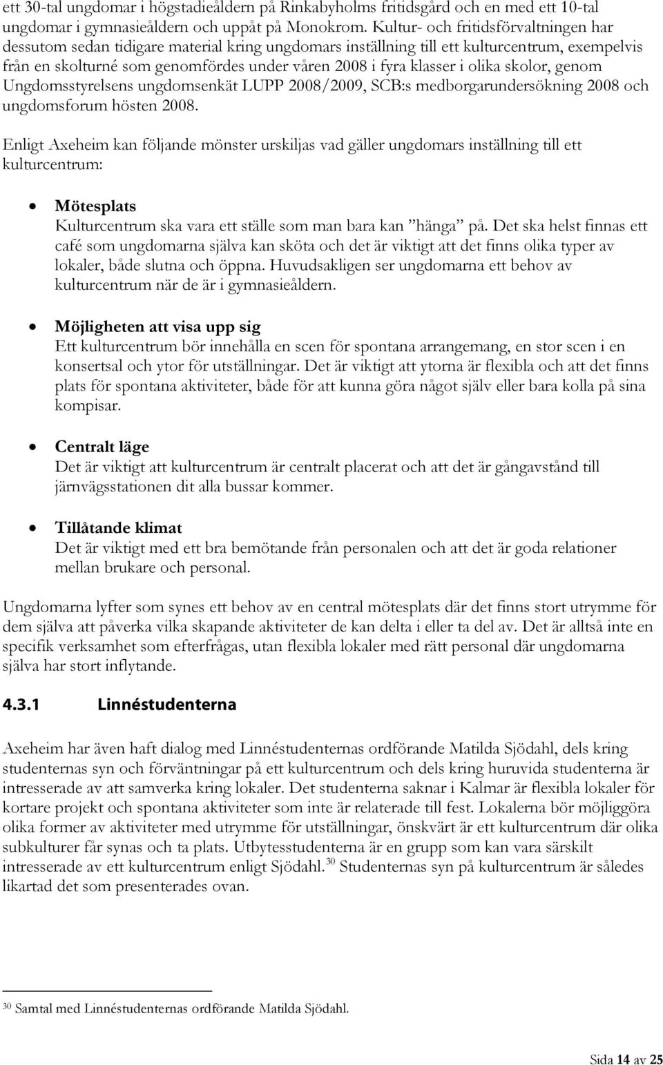 i olika skolor, genom Ungdomsstyrelsens ungdomsenkät LUPP 2008/2009, SCB:s medborgarundersökning 2008 och ungdomsforum hösten 2008.