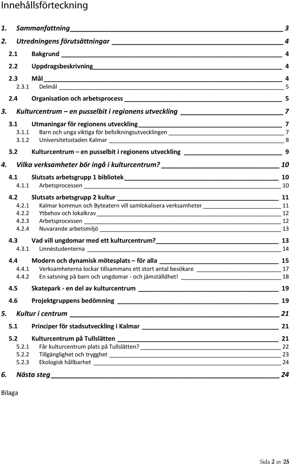 2 Kulturcentrum en pusselbit i regionens utveckling 9 4. Vilka verksamheter bör ingå i kulturcentrum? 10 4.1 Slutsats arbetsgrupp 1 bibliotek 10 4.1.1 Arbetsprocessen 10 4.