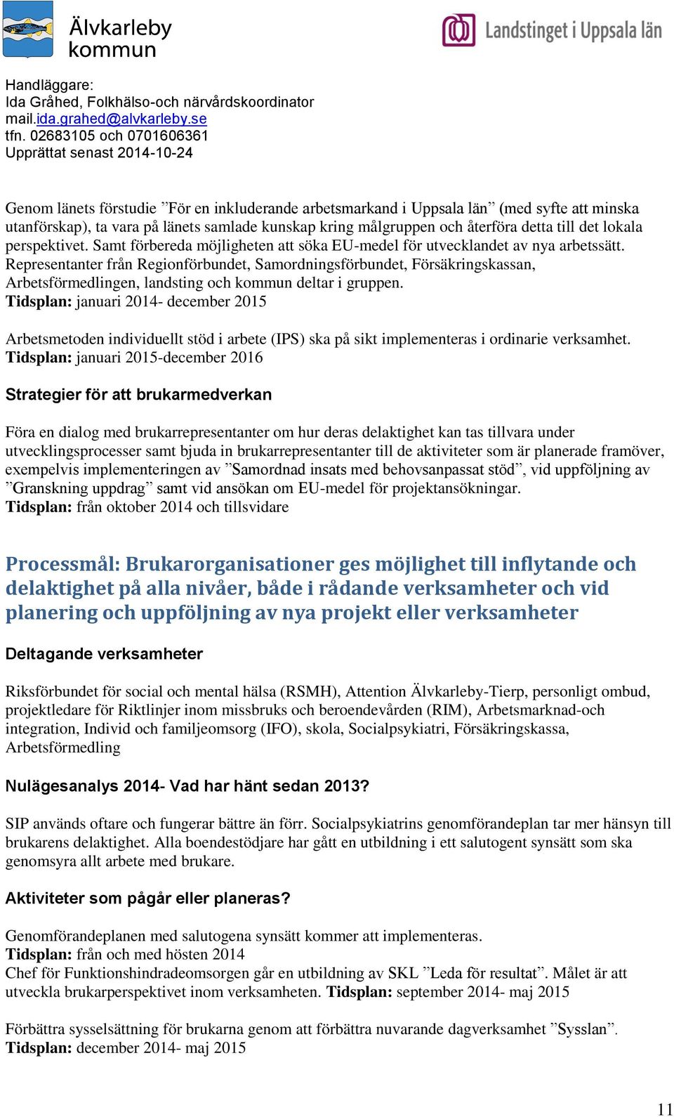 Representanter från Regionförbundet, Samordningsförbundet, Försäkringskassan, Arbetsförmedlingen, landsting och kommun deltar i gruppen.