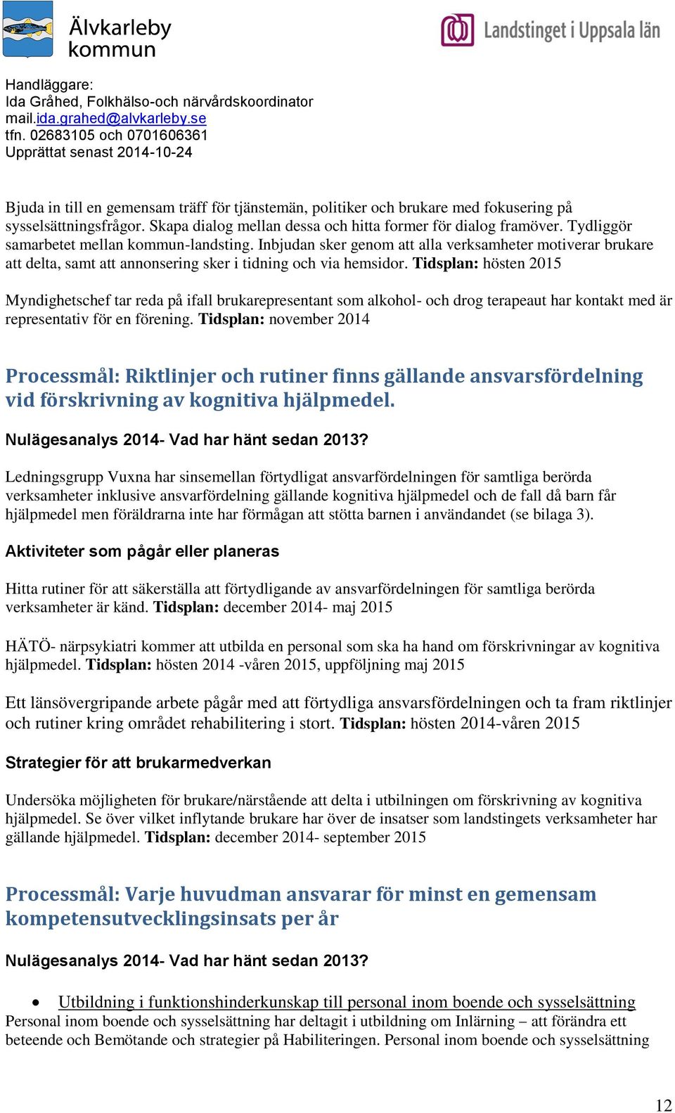 Tidsplan: hösten 2015 Myndighetschef tar reda på ifall brukarepresentant som alkohol- och drog terapeaut har kontakt med är representativ för en förening.