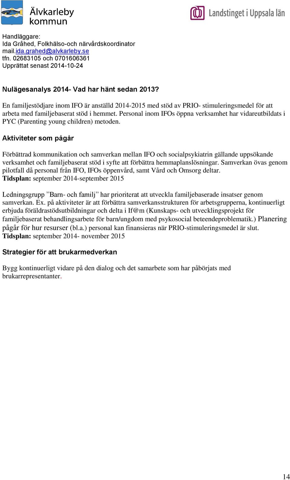 Aktiviteter som pågår Förbättrad kommunikation och samverkan mellan IFO och socialpsykiatrin gällande uppsökande verksamhet och familjebaserat stöd i syfte att förbättra hemmaplanslösningar.