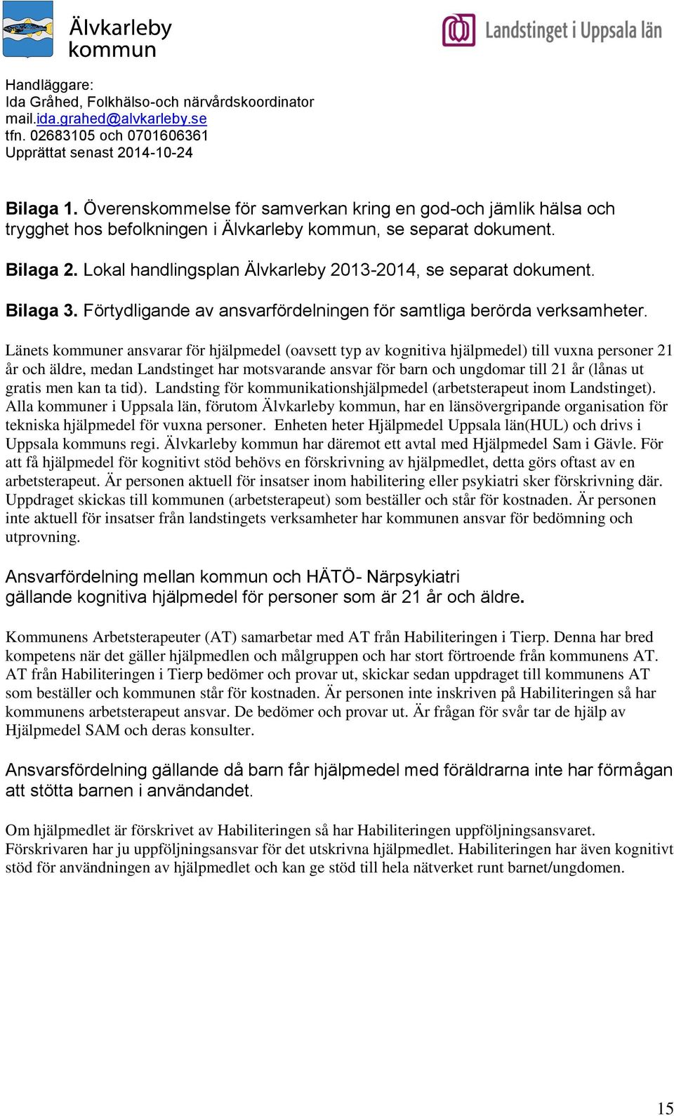 Länets kommuner ansvarar för hjälpmedel (oavsett typ av kognitiva hjälpmedel) till vuxna personer 21 år och äldre, medan Landstinget har motsvarande ansvar för barn och ungdomar till 21 år (lånas ut