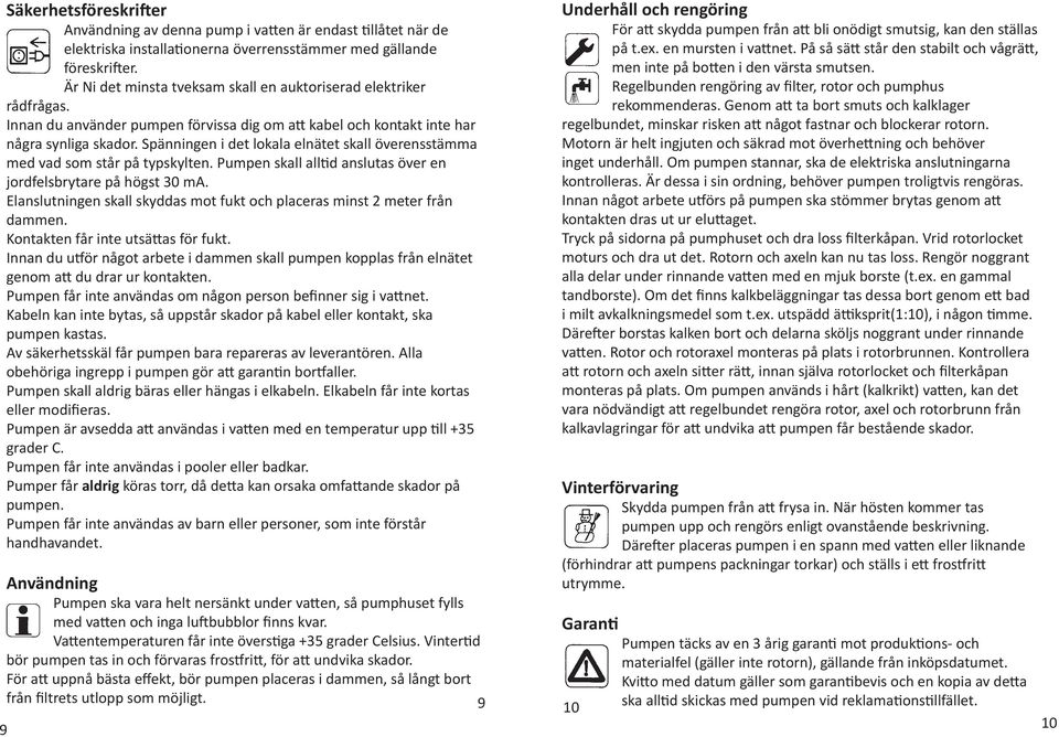 Spänningen i det lokala elnätet skall överensstämma med vad som står på typskylten. Pumpen skall alltid anslutas över en jordfelsbrytare på högst 30 ma.