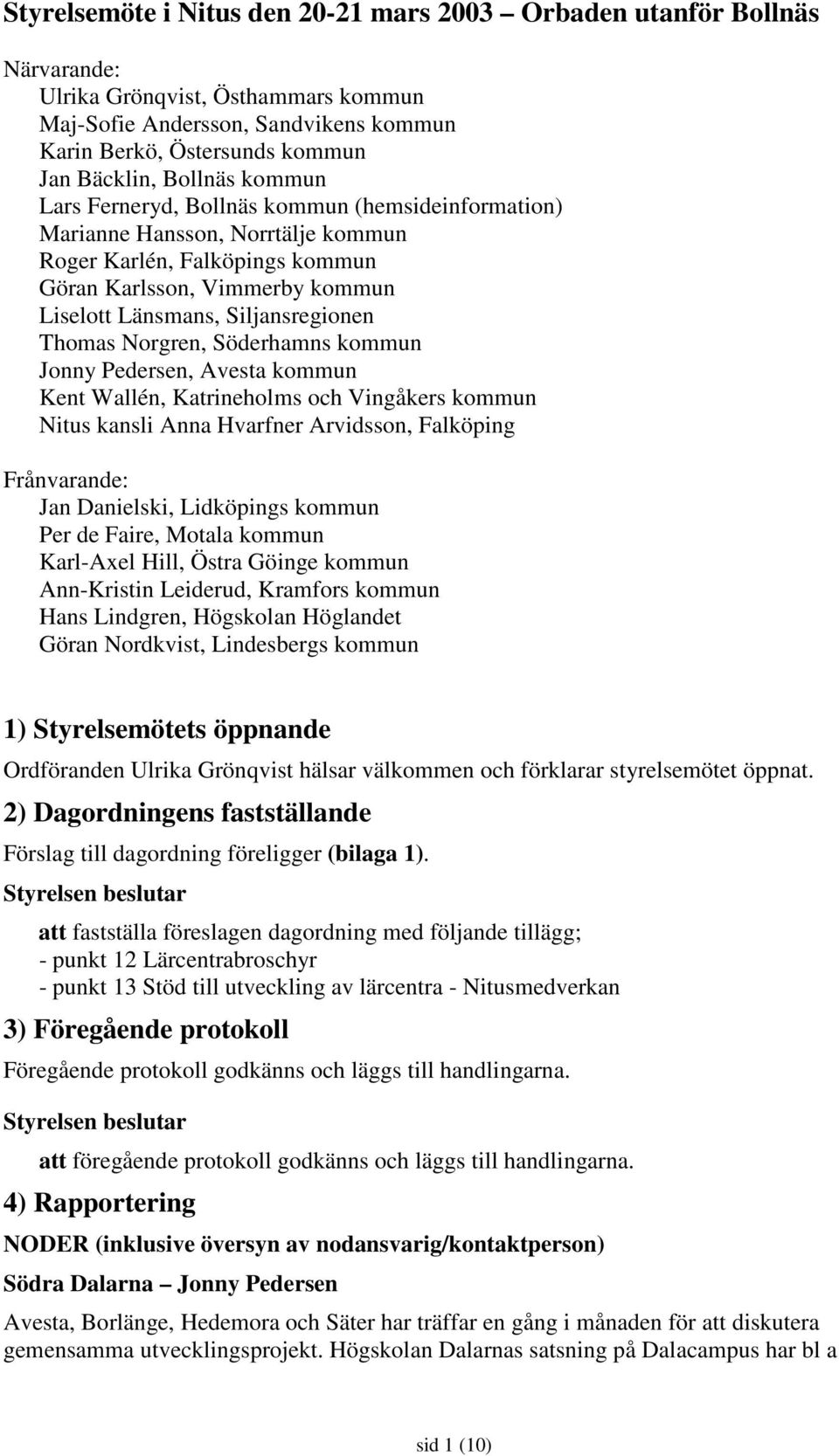 Thomas Norgren, Söderhamns kommun Jonny Pedersen, Avesta kommun Kent Wallén, Katrineholms och Vingåkers kommun Nitus kansli Anna Hvarfner Arvidsson, Falköping Frånvarande: Jan Danielski, Lidköpings