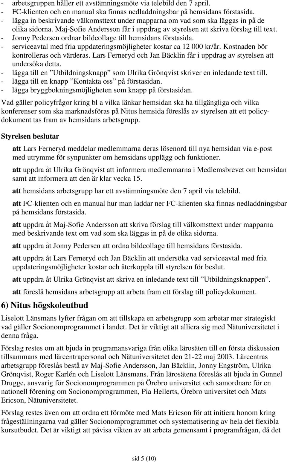 - Jonny Pedersen ordnar bildcollage till hemsidans förstasida. - serviceavtal med fria uppdateringsmöjligheter kostar ca 12 000 kr/år. Kostnaden bör kontrolleras och värderas.