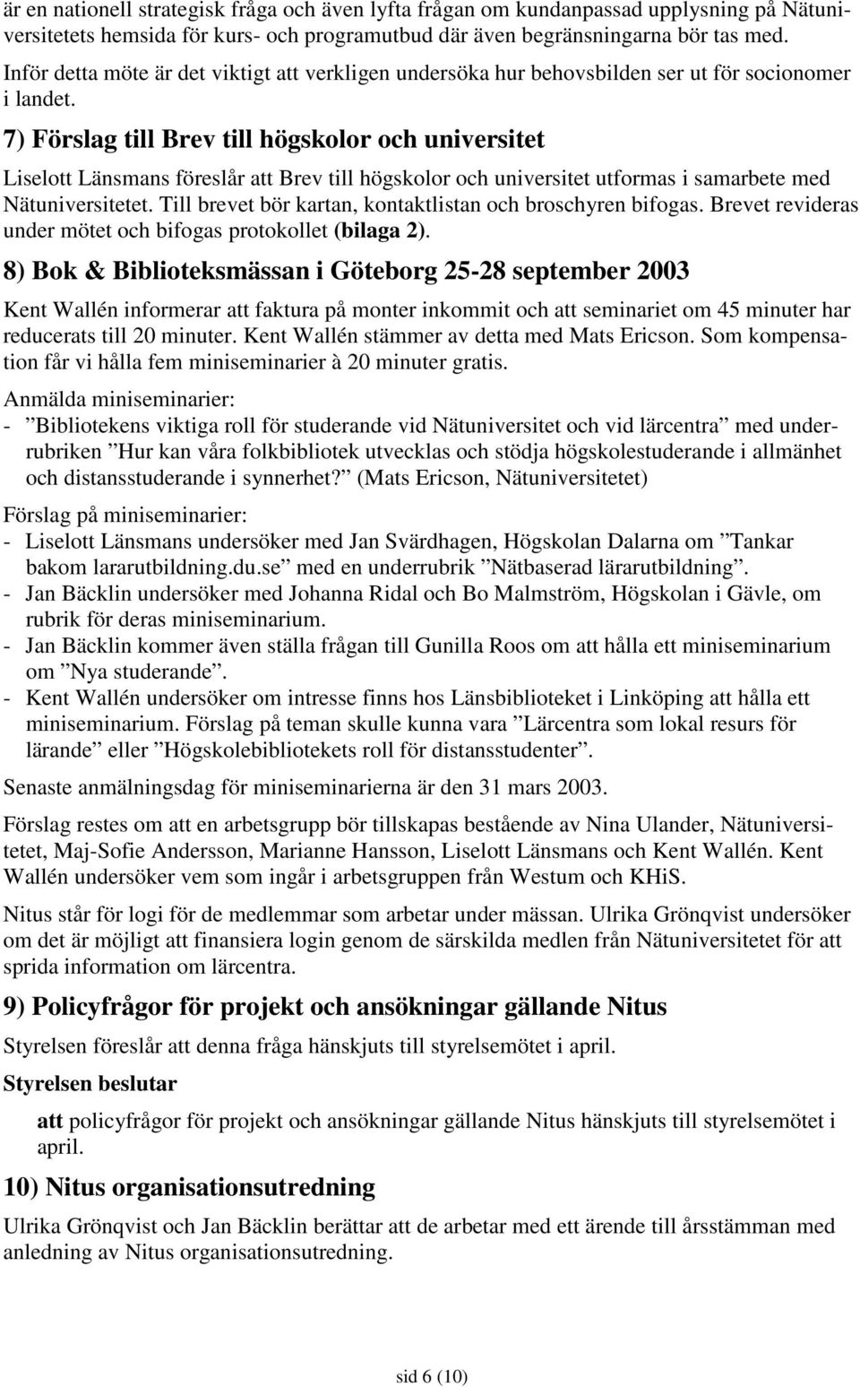 7) Förslag till Brev till högskolor och universitet Liselott Länsmans föreslår att Brev till högskolor och universitet utformas i samarbete med Nätuniversitetet.