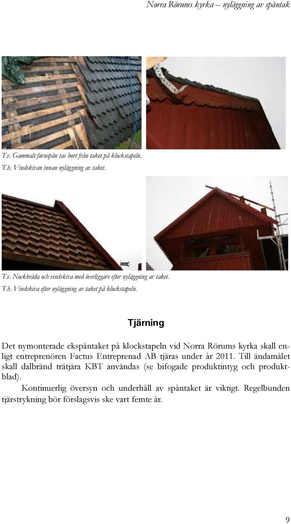 Tjärning Det nymonterade ekspåntaket på klockstapeln vid Norra Rörums kyrka skall enligt entreprenören Factus Entreprenad AB tjäras under år 2011.