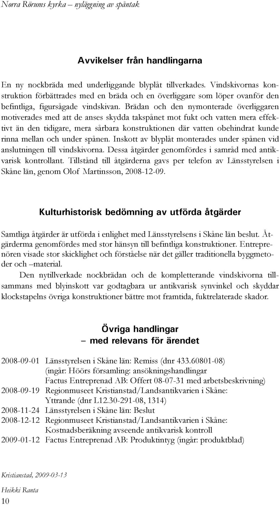 Brädan och den nymonterade överliggaren motiverades med att de anses skydda takspånet mot fukt och vatten mera effektivt än den tidigare, mera sårbara konstruktionen där vatten obehindrat kunde rinna