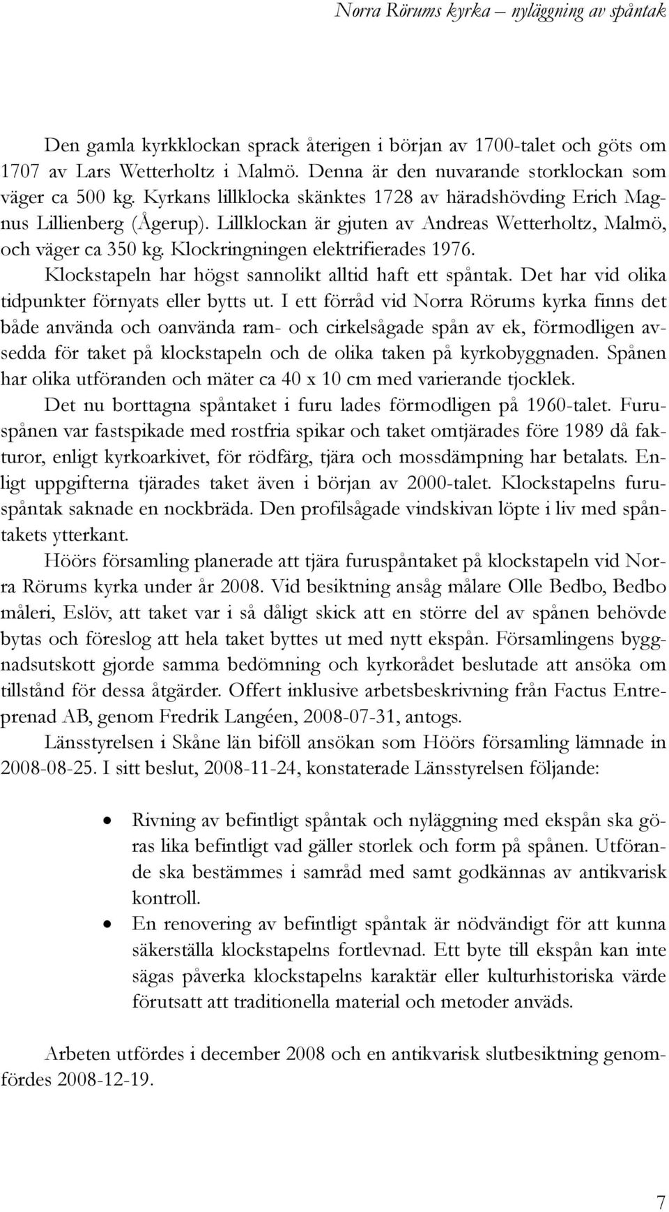 Lillklockan är gjuten av Andreas Wetterholtz, Malmö, och väger ca 350 kg. Klockringningen elektrifierades 1976. Klockstapeln har högst sannolikt alltid haft ett spåntak.