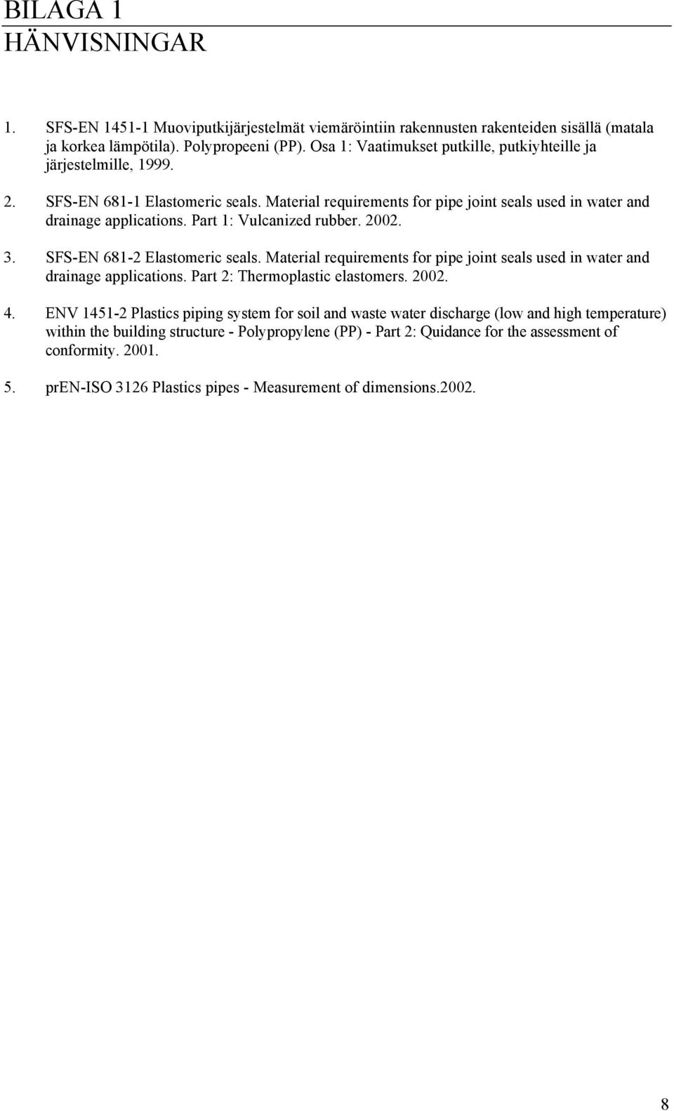 Part 1: Vulcanized rubber. 2002. 3. SFS-EN 681-2 Elastomeric seals. Material requirements for pipe joint seals used in water and drainage applications. Part 2: Thermoplastic elastomers. 2002. 4.