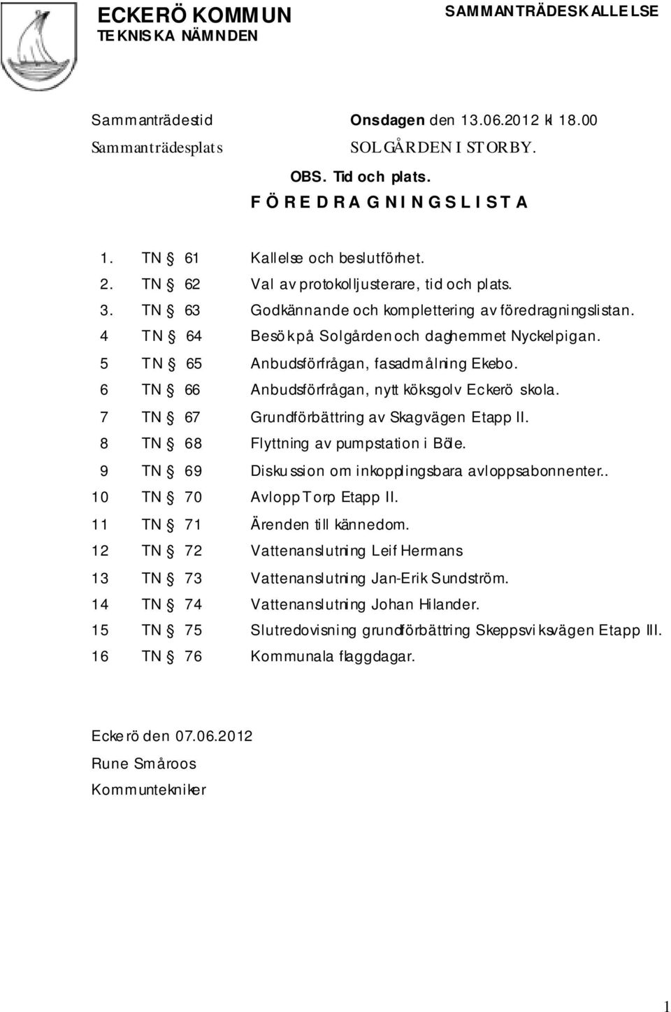 4 TN 64 Besö k på Solgården och daghemmet Nyckelpigan. 5 TN 65 Anbudsförfrågan, fasadmålning Ekebo. 6 TN 66 Anbudsförfrågan, nytt köksgolv Eckerö skola. 7 TN 67 Grundförbättring av Skagvägen Etapp II.
