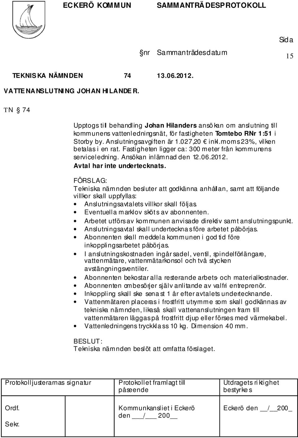 moms 23%, vilken betalas i en rat. Fastigheten ligger ca: 300 meter från kommunens serviceledning. Ansökan inlämnad den 12.06.2012. Avtal har inte undertecknats.