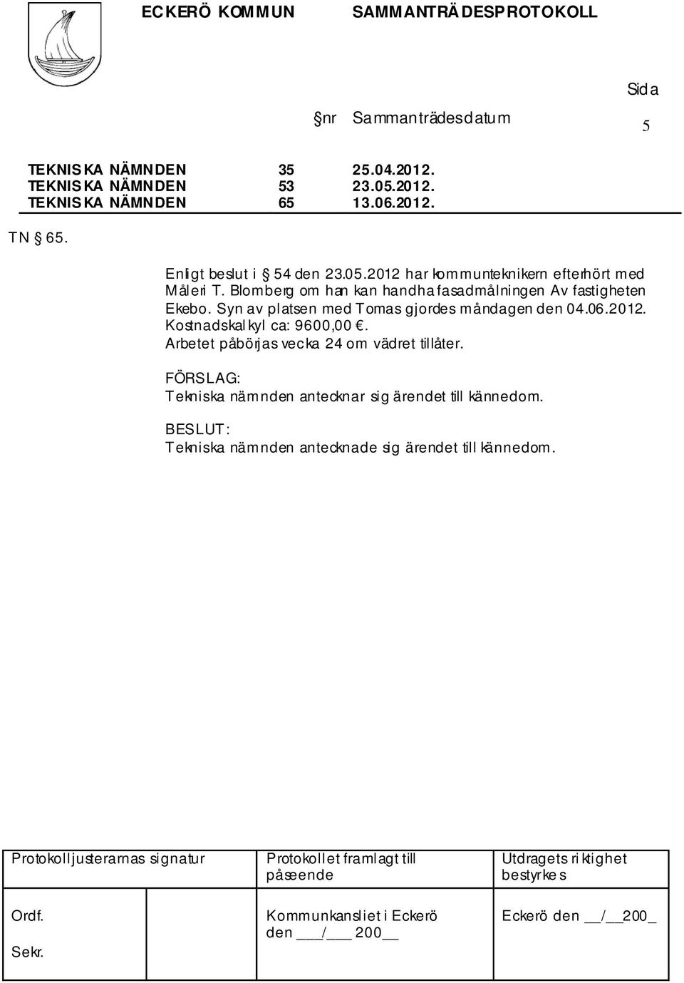 Syn av platsen med Tomas gjordes måndagen den 04.06.2012. Kostnadskal kyl ca: 9600,00.