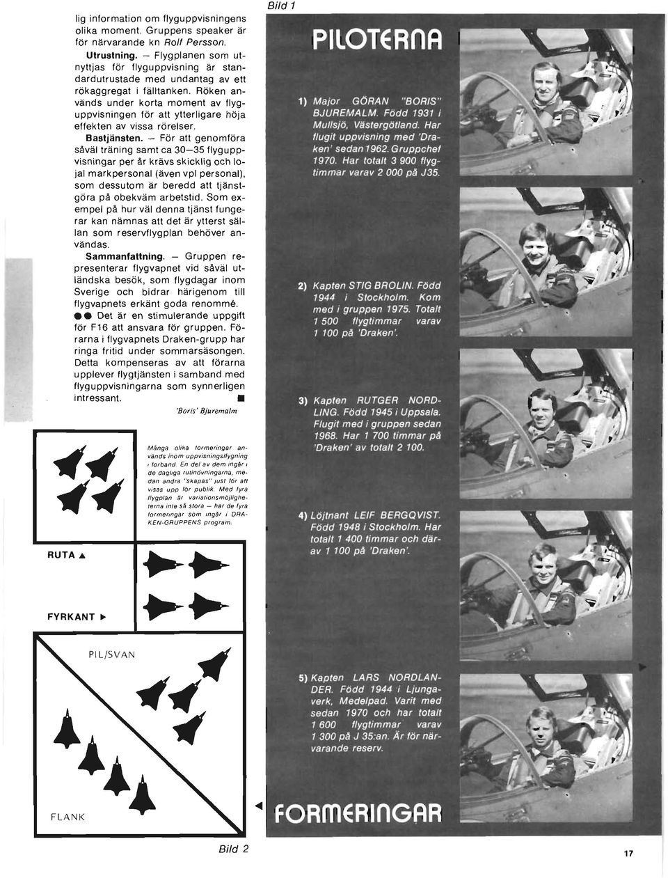 RÖken används under korta moment av flyguppvisningen för att ytterligare höja effekten av vissa rörelser. Bastjänsten.