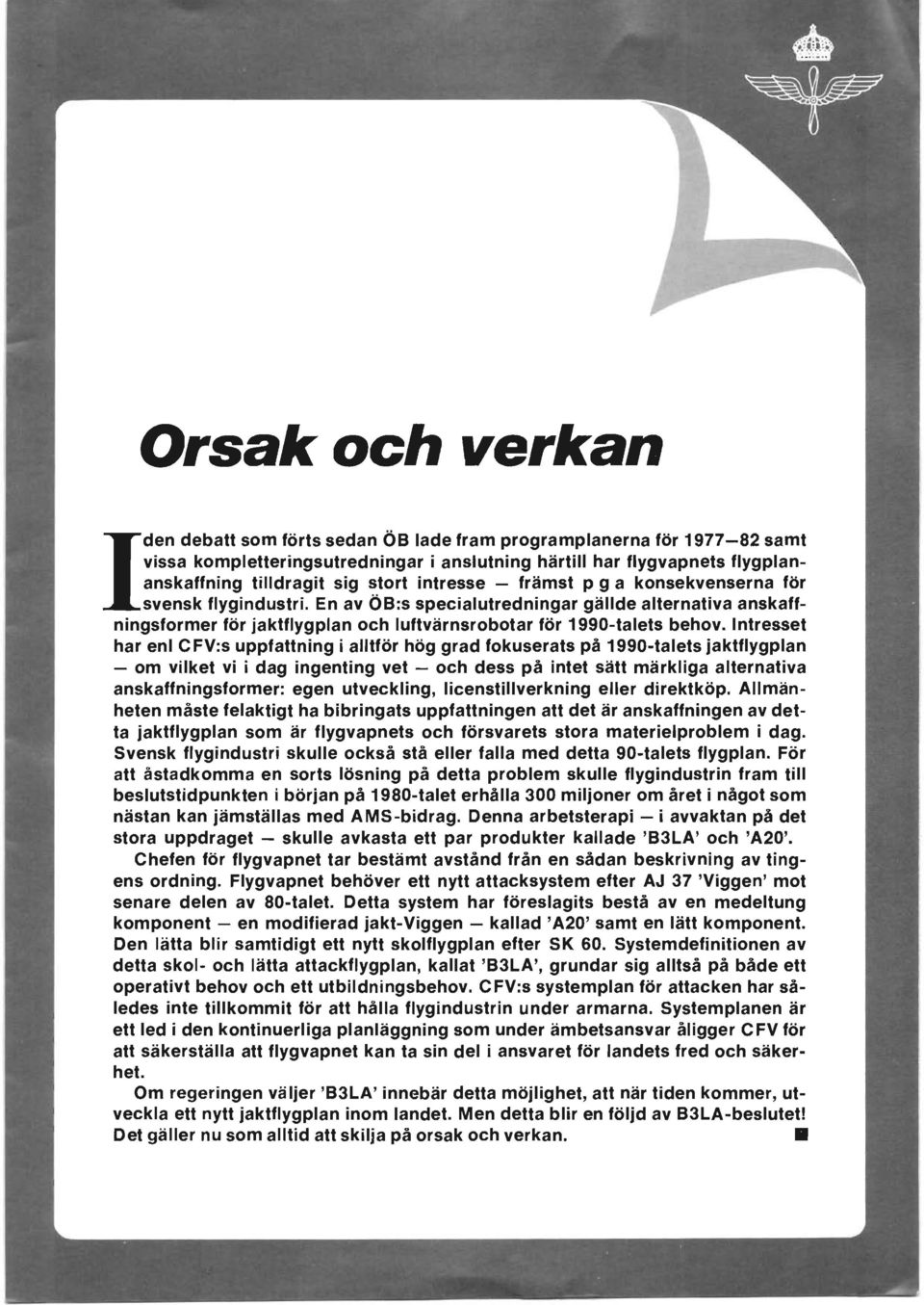 Intresset har enl C FV:s uppfattning i alltför hög grad fokuserats på 1990-talets jaktflygplan - om vilket vi i dag ingenting vet - och dess på intet sätt märkliga alternativa anskaffningsformer: