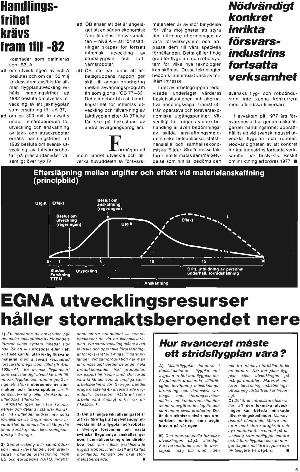 attackrobotar erhålls handlingsfrihet att 1982 besluta om svensk utveckling av luftvärnsrobotar på prestandanivåer väsentligt över typ IV, alt ÖB anser att det är angeläget att en sådan ekonomisk ram