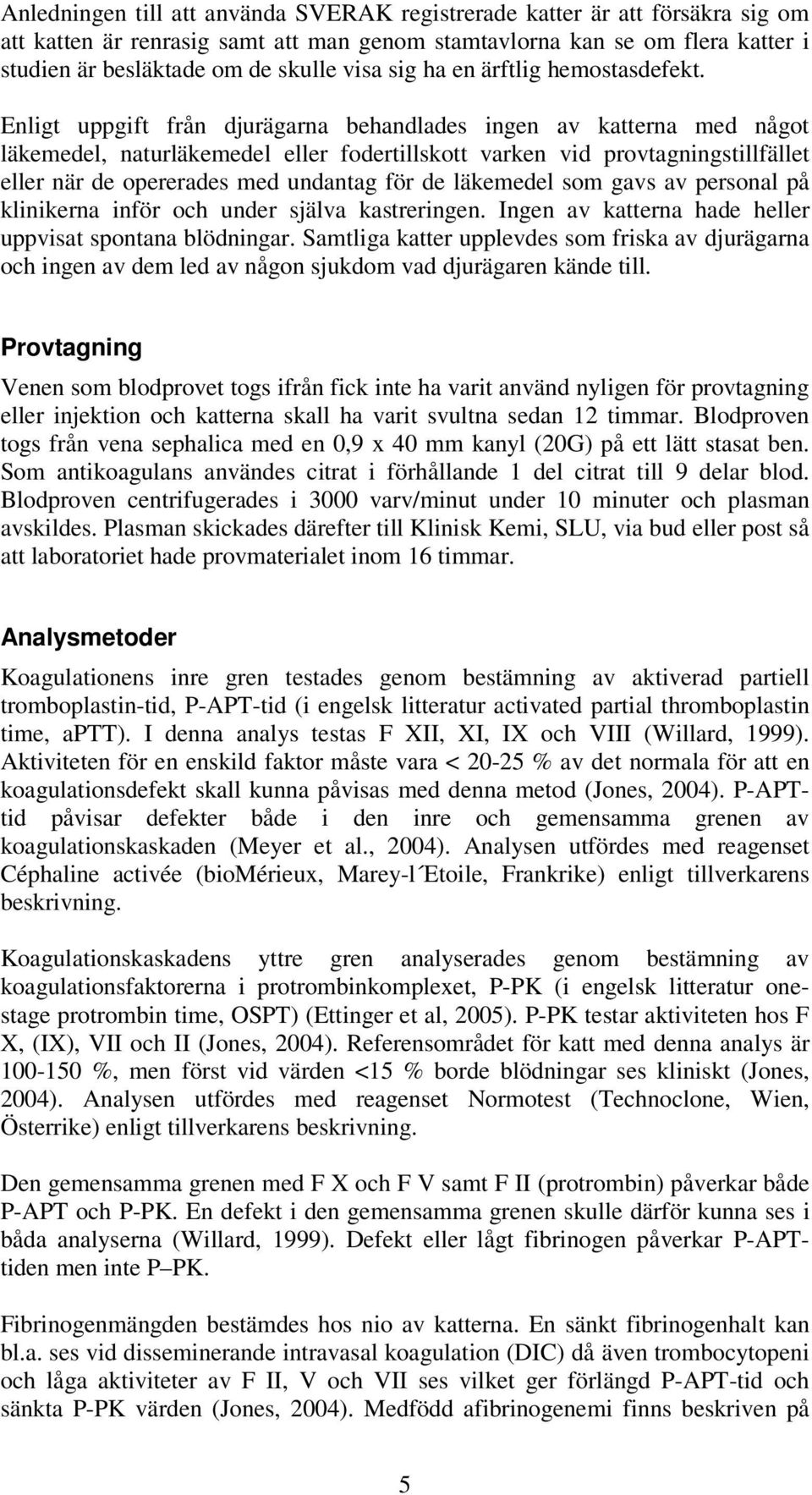 Enligt uppgift från djurägarna behandlades ingen av katterna med något läkemedel, naturläkemedel eller fodertillskott varken vid provtagningstillfället eller när de opererades med undantag för de