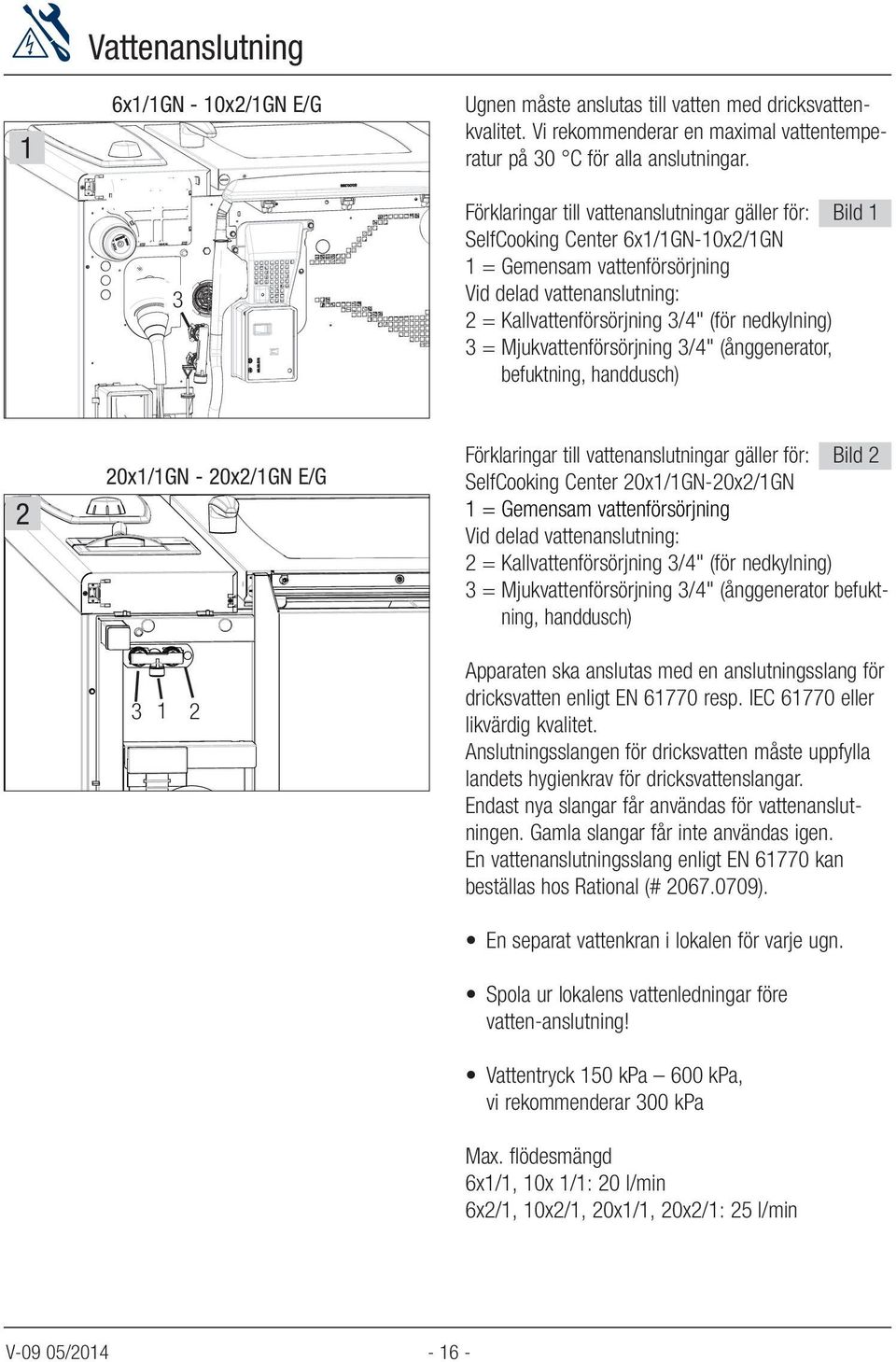 Mjukvattenförsörjning /4" (ånggenerator, befuktning, handdusch) 0x1/1GN - 0x/1GN E/G 1 Förklaringar till vattenanslutningar gäller för: Bild SelfCooking Center 0x1/1GN-0x/1GN 1 = Gemensam