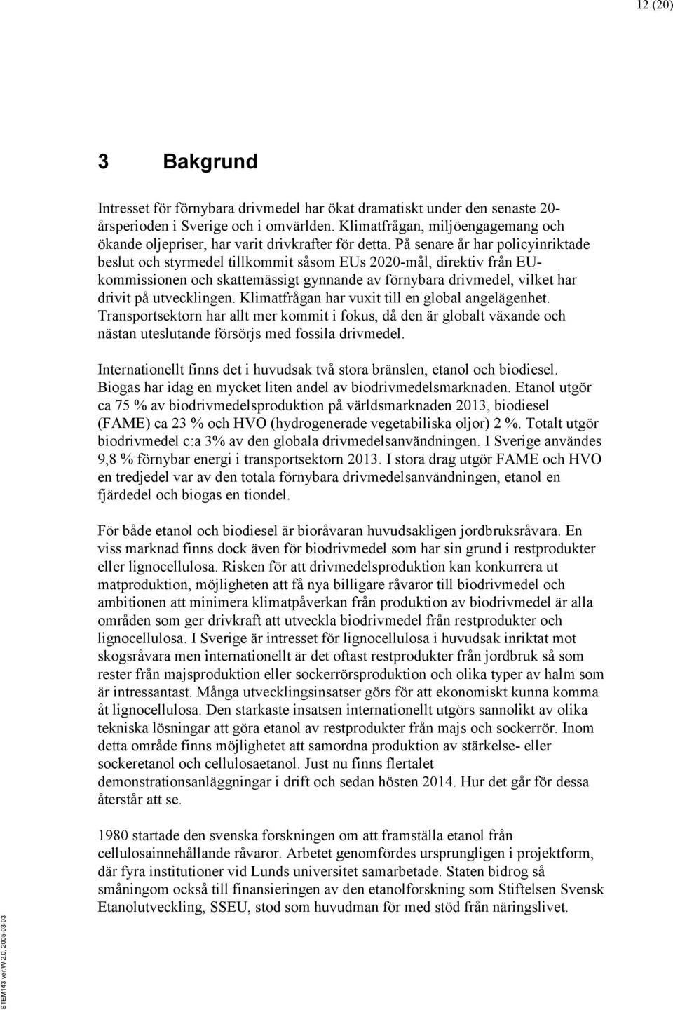 På senare år har policyinriktade beslut och styrmedel tillkommit såsom EUs 2020-mål, direktiv från EUkommissionen och skattemässigt gynnande av förnybara drivmedel, vilket har drivit på utvecklingen.