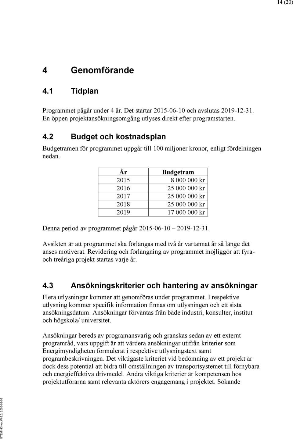 Avsikten är att programmet ska förlängas med två år vartannat år så länge det anses motiverat. Revidering och förlängning av programmet möjliggör att fyraoch treåriga projekt startas varje år. 4.