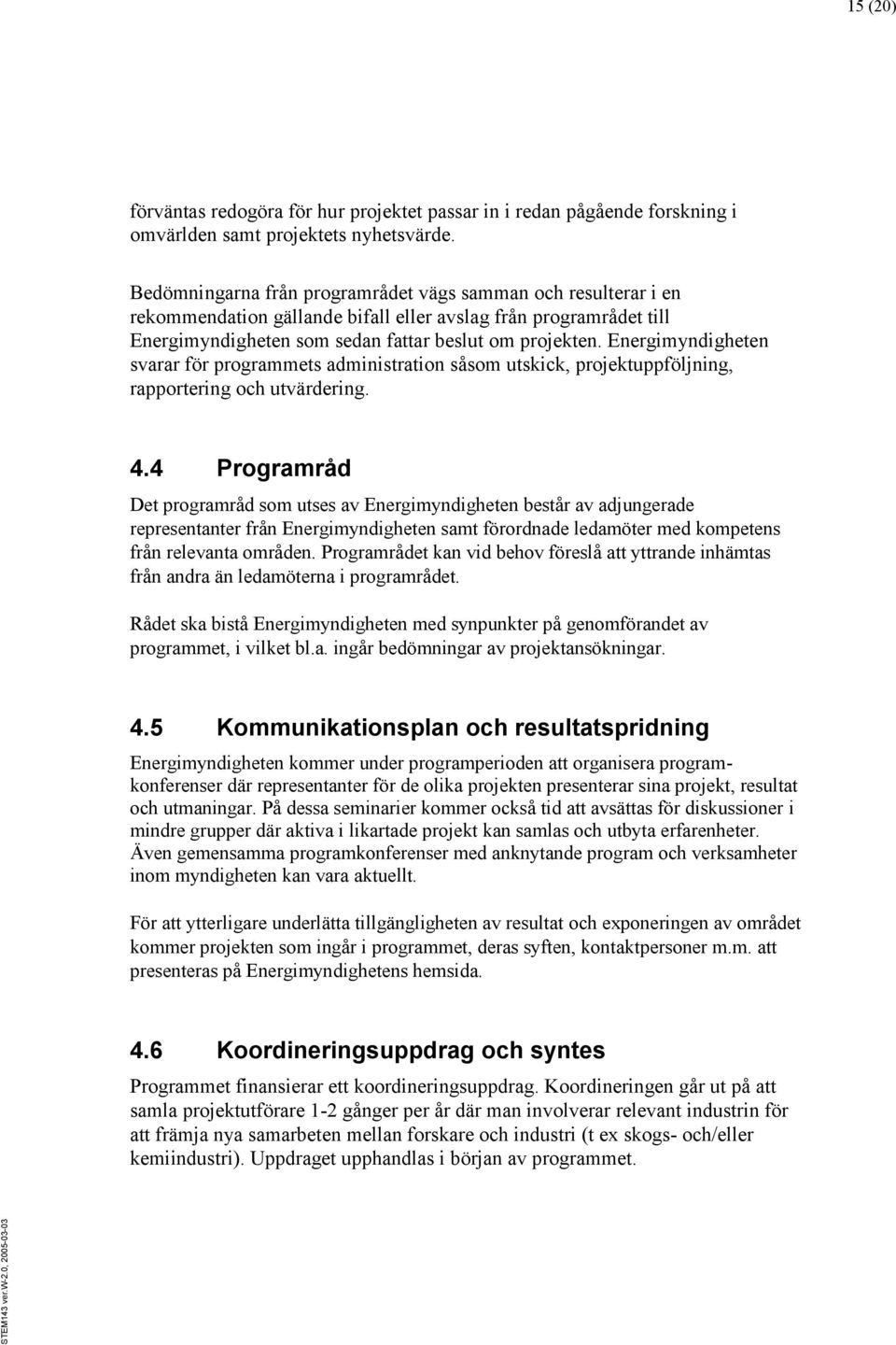 Energimyndigheten svarar för programmets administration såsom utskick, projektuppföljning, rapportering och utvärdering. 4.