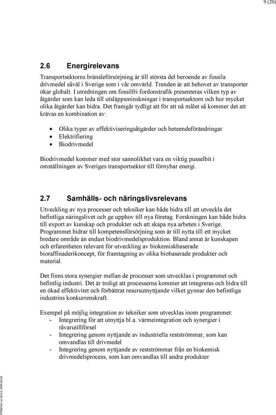 Det framgår tydligt att för att nå målet så kommer det att krävas en kombination av: Olika typer av effektiviseringsåtgärder och beteendeförändringar Elektrifiering Biodrivmedel Biodrivmedel kommer